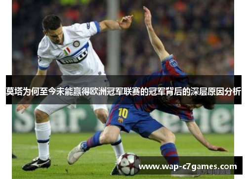 莫塔为何至今未能赢得欧洲冠军联赛的冠军背后的深层原因分析 莫塔为何至今未能赢得欧洲冠军联赛的冠军背后的深层原因分析