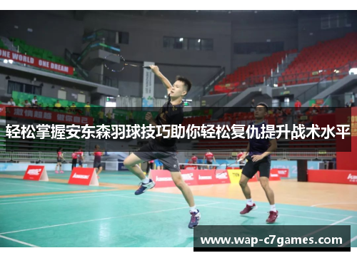 轻松掌握安东森羽球技巧助你轻松复仇提升战术水平 轻松掌握安东森羽球技巧助你轻松复仇提升战术水平