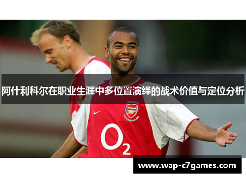 阿什利科尔在职业生涯中多位置演绎的战术价值与定位分析 阿什利科尔在职业生涯中多位置演绎的战术价值与定位分析