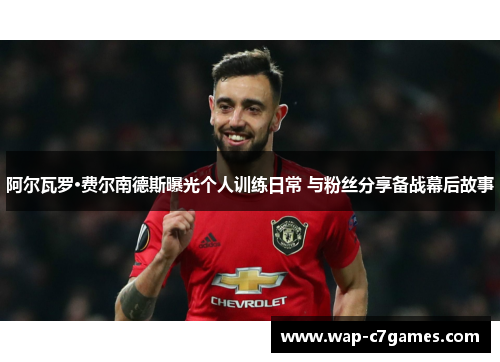 阿尔瓦罗·费尔南德斯曝光个人训练日常 与粉丝分享备战幕后故事